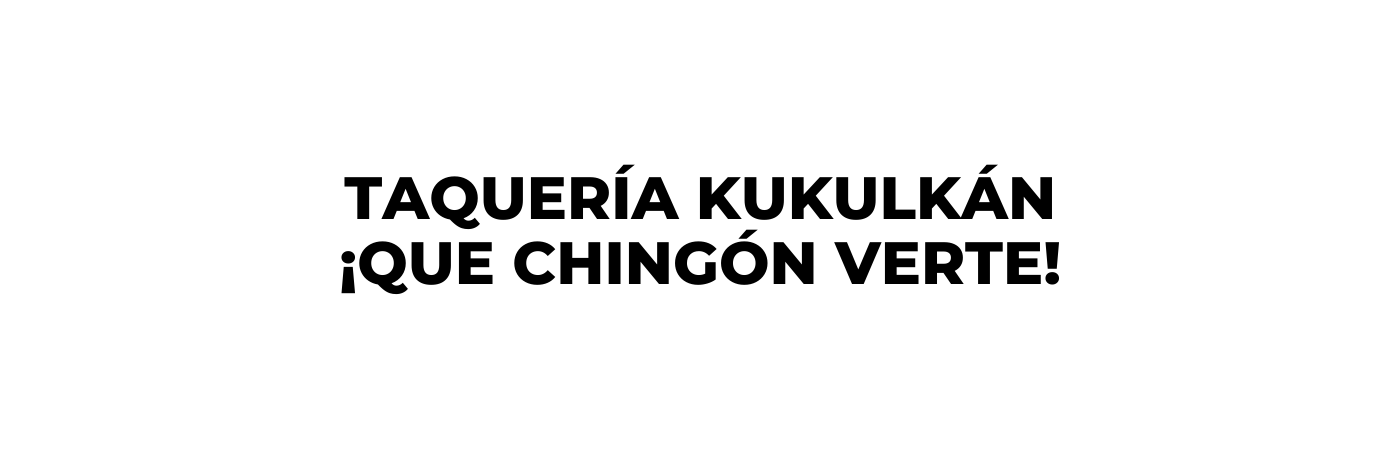 Taquería kukulkán que chingón verte